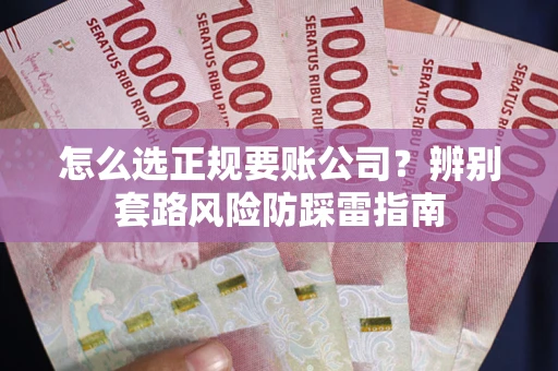 济南怎么选正规要账公司？辨别套路风险防踩雷指南
