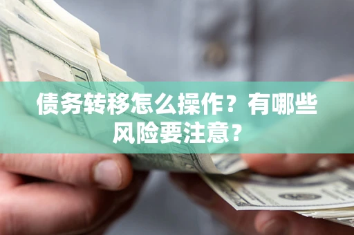 济南债务转移怎么操作？有哪些风险要注意？