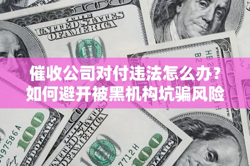 济南催收公司对付违法怎么办？如何避开被黑机构坑骗风险