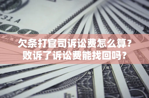 济南欠条打官司诉讼费怎么算？败诉了诉讼费能找回吗？