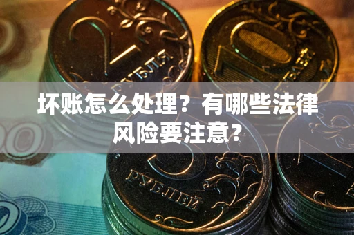 济南坏账怎么处理？有哪些法律风险要注意？