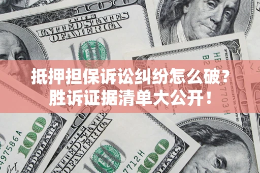 济南抵押担保诉讼纠纷怎么破？胜诉证据清单大公开！