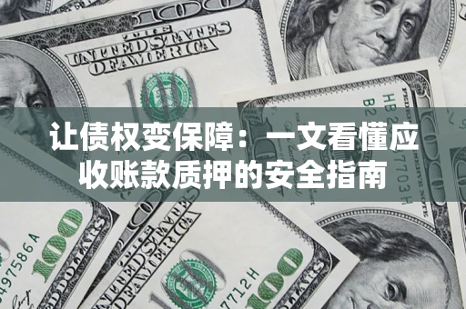 济南让债权变保障：一文看懂应收账款质押的安全指南