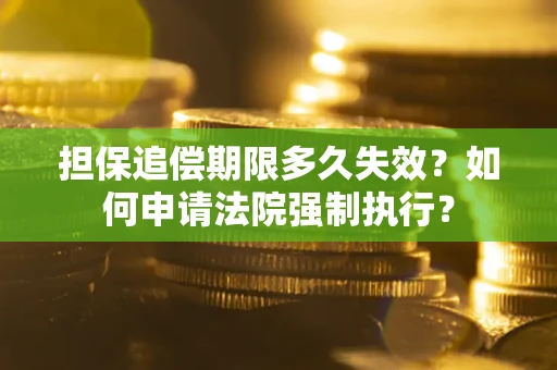 济南担保追偿期限多久失效？如何申请法院强制执行？