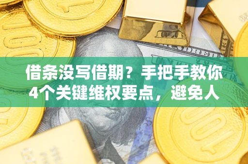 济南借条没写借期？手把手教你4个关键维权要点，避免人财两空
