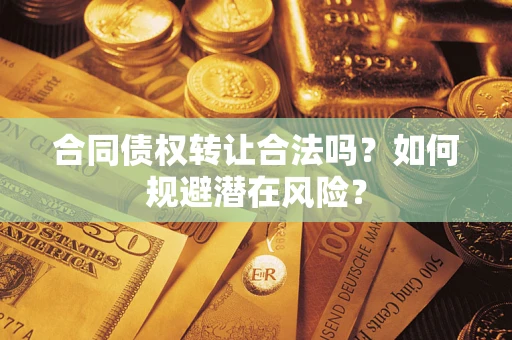 济南合同债权转让合法吗？如何规避潜在风险？