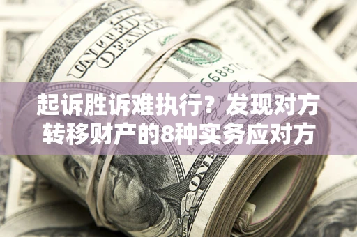 济南起诉胜诉难执行？发现对方转移财产的8种实务应对方案