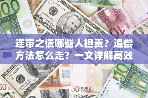 济南连带之债哪些人担责？追偿方法怎么走？一文详解高效维权流程