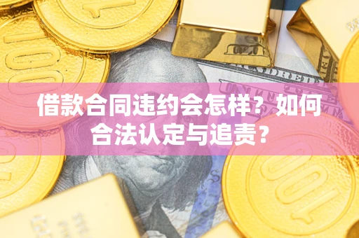 济南借款合同违约会怎样？如何合法认定与追责？