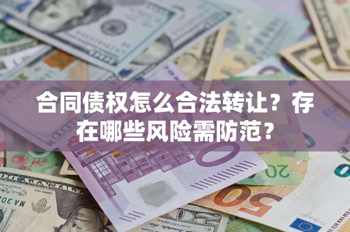 济南合同债权怎么合法转让？存在哪些风险需防范？