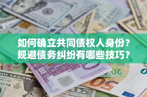 济南如何确立共同债权人身份？规避债务纠纷有哪些技巧？