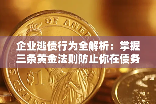 济南企业逃债行为全解析：掌握三条黄金法则防止你在债务乱局中“踩雷”