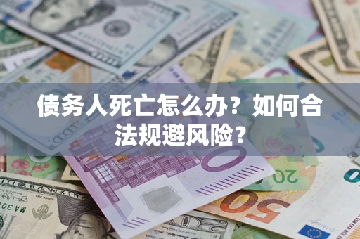 济南债务人死亡怎么办？如何合法规避风险？