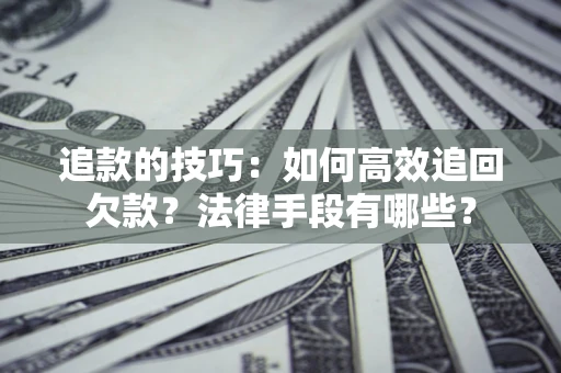 济南追款的技巧：如何高效追回欠款？法律手段有哪些？