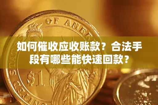 济南如何催收应收账款？合法手段有哪些能快速回款？