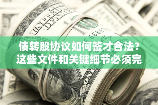 济南债转股协议如何签才合法？这些文件和关键细节必须完整