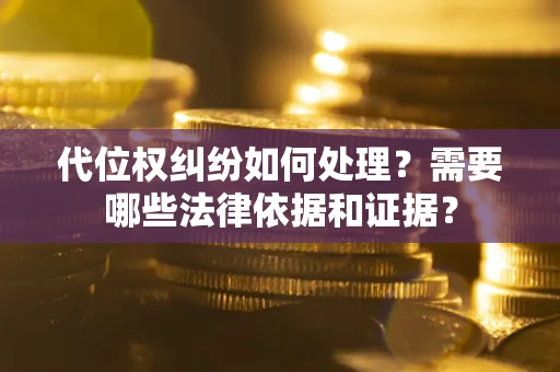 济南代位权纠纷如何处理？需要哪些法律依据和证据？