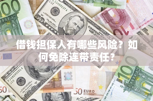 济南借钱担保人有哪些风险？如何免除连带责任？