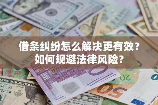 济南借条纠纷怎么解决更有效？如何规避法律风险？