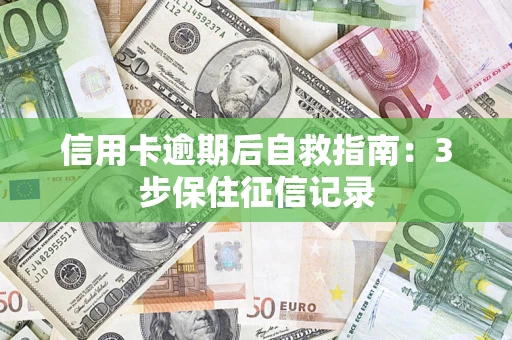 济南信用卡逾期后自救指南：3步保住征信记录