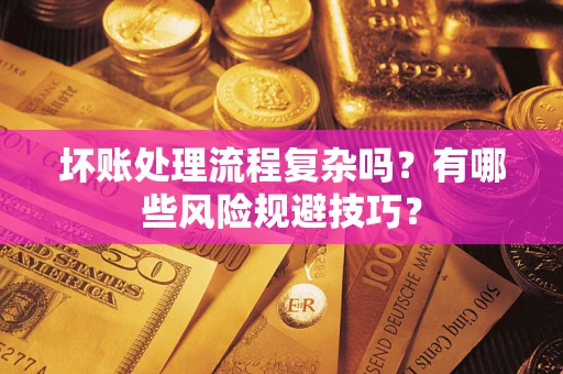 济南坏账处理流程复杂吗？有哪些风险规避技巧？