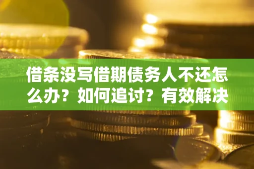 济南借条没写借期债务人不还怎么办？如何追讨？有效解决方案！