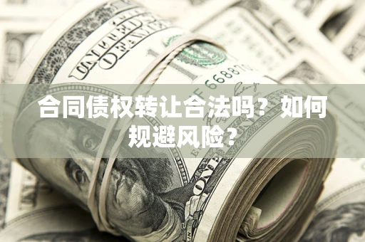 济南合同债权转让合法吗？如何规避风险？