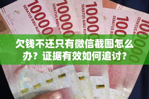 济南欠钱不还只有微信截图怎么办？证据有效如何追讨？