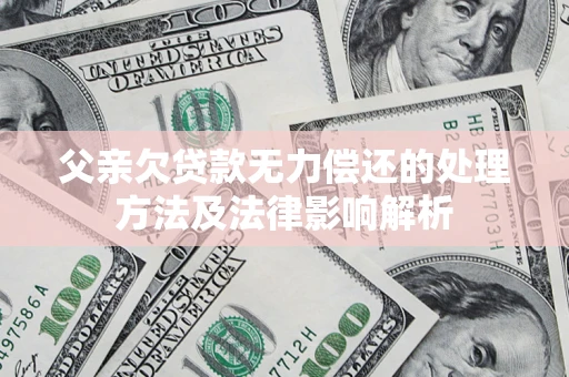 济南父亲欠贷款无力偿还的处理方法及法律影响解析