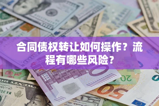 济南合同债权转让如何操作？流程有哪些风险？