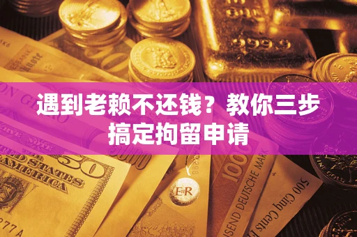 济南遇到老赖不还钱？教你三步搞定拘留申请
