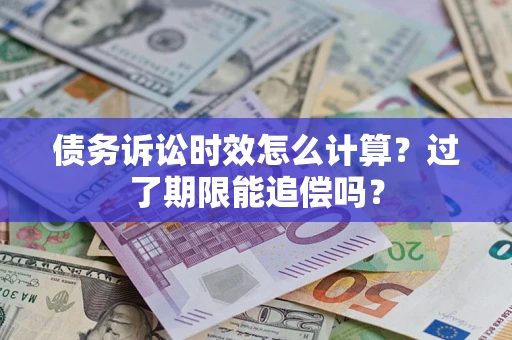 济南债务诉讼时效怎么计算？过了期限能追偿吗？