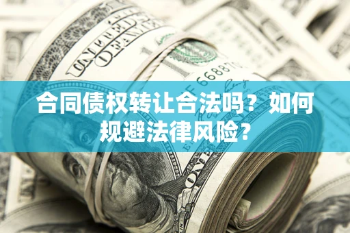 济南合同债权转让合法吗？如何规避法律风险？
