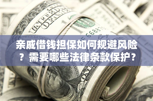 济南亲戚借钱担保如何规避风险？需要哪些法律条款保护？