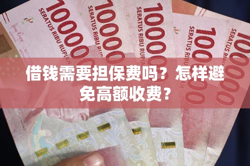 济南借钱需要担保费吗？怎样避免高额收费？