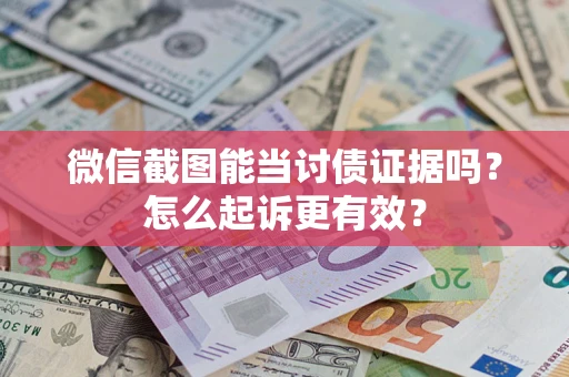 济南微信截图能当讨债证据吗？怎么起诉更有效？
