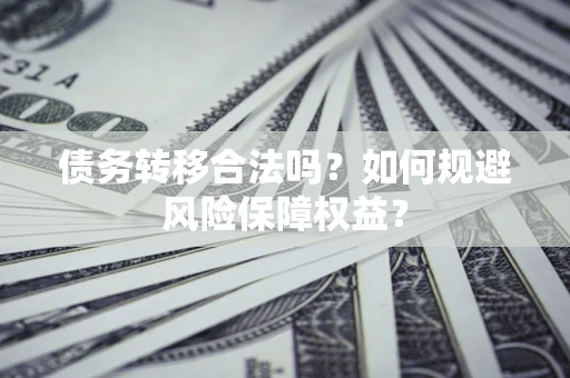 济南债务转移合法吗？如何规避风险保障权益？