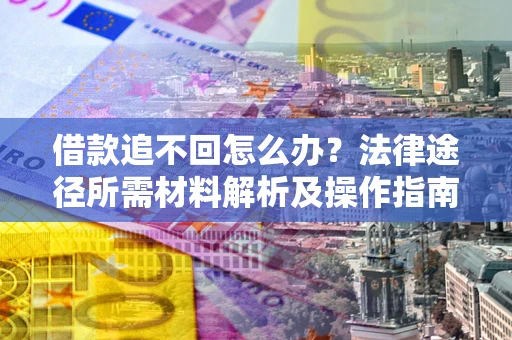 济南借款追不回怎么办？法律途径所需材料解析及操作指南