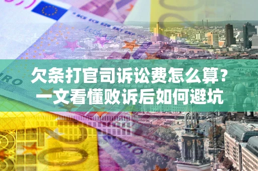 济南欠条打官司诉讼费怎么算？一文看懂败诉后如何避坑