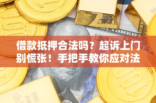 济南借款抵押合法吗？起诉上门别慌张！手把手教你应对法律程序
