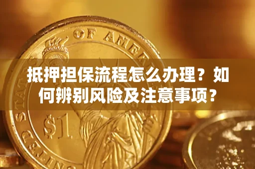 济南抵押担保流程怎么办理？如何辨别风险及注意事项？