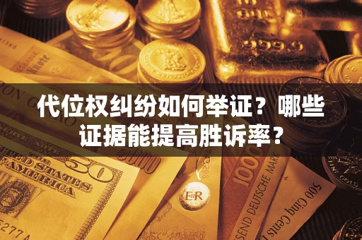 济南代位权纠纷如何举证？哪些证据能提高胜诉率？