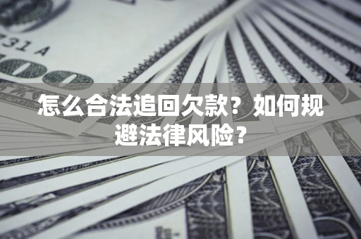 济南怎么合法追回欠款？如何规避法律风险？