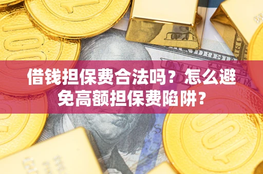 济南借钱担保费合法吗？怎么避免高额担保费陷阱？