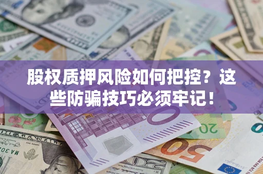 济南股权质押风险如何把控？这些防骗技巧必须牢记！