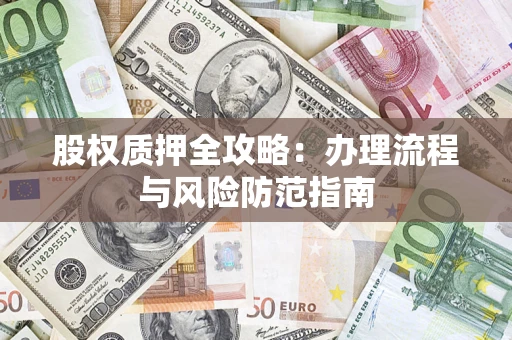 济南股权质押全攻略：办理流程与风险防范指南
