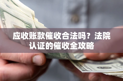 济南应收账款催收合法吗？法院认证的催收全攻略