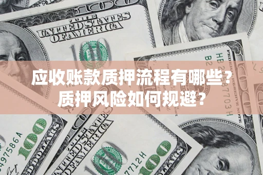 济南应收账款质押流程有哪些？质押风险如何规避？