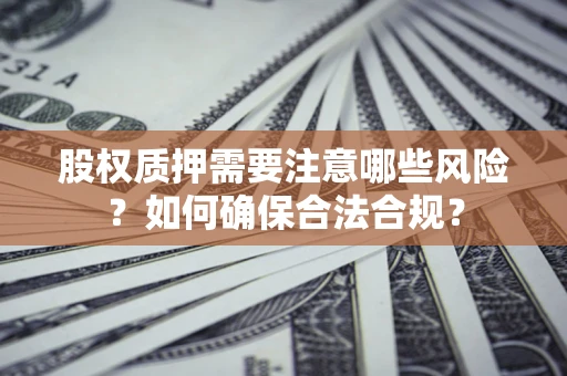 济南股权质押需要注意哪些风险？如何确保合法合规？
