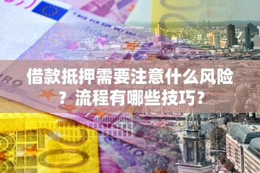 济南借款抵押需要注意什么风险？流程有哪些技巧？